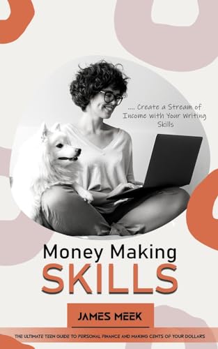 Money Making Skills: Create a Stream of Income with Your Writing Skills (The Ultimate Teen Guide to Personal Finance and Making Cents of Your Dollars)